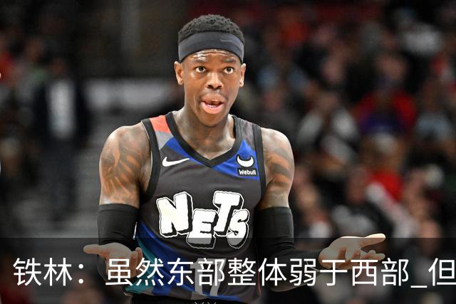 铁林：虽然东部整体弱于西部 但东部顶级强队完全不输西部